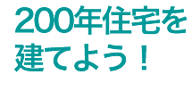 200年住宅を建てよう！