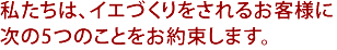 私たちは、イエづくりをされるお客様に次の5つのことをお約束します。